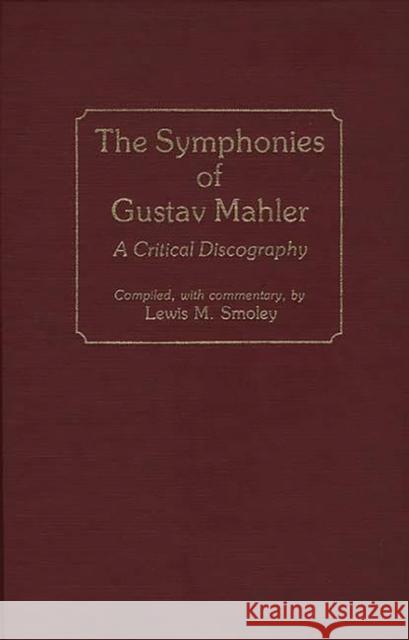 The Symphonies of Gustav Mahler: A Critical Discography Smoley, Lewis M. 9780313251894 Greenwood Press