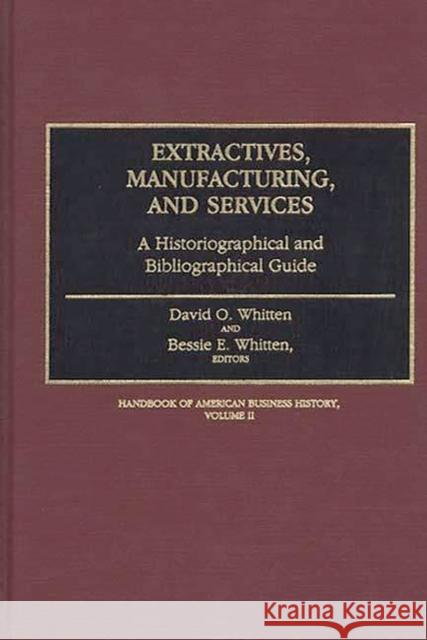 Extractives, Manufacturing, and Services: A Historiographical and Bibliographical Guide Whitten, David O. 9780313251993 Greenwood Press