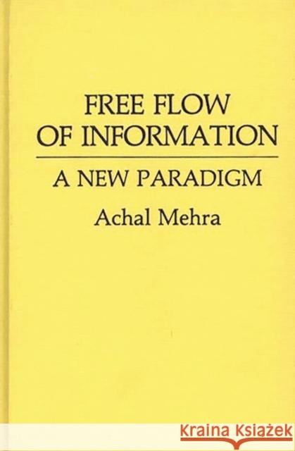 Free Flow of Information: A New Paradigm Mehra, Achal 9780313252358 Greenwood Press