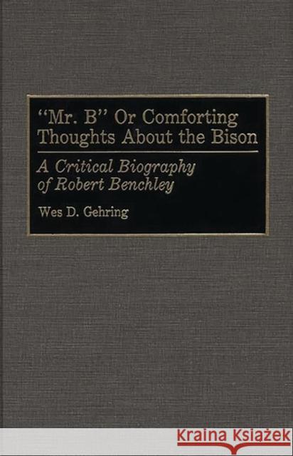 Mr. B or Comforting Thoughts about the Bison: A Critical Biography of Robert Benchley Gehring, Wes D. 9780313252426 Greenwood Press