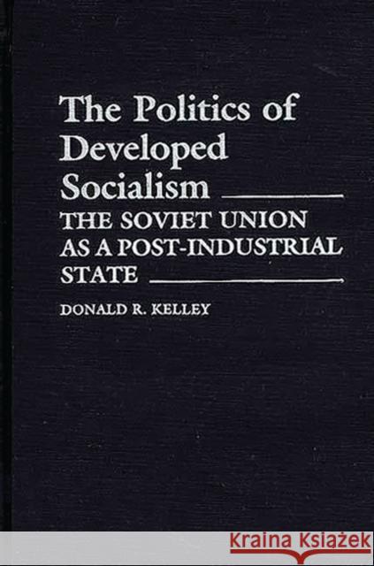 The Politics of Developed Socialism: The Soviet Union as a Post-Industrial State Kelley, Donald 9780313252433