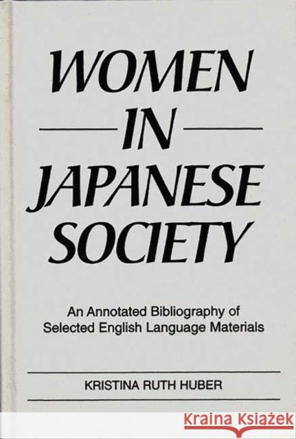 Women in Japanese Society: An Annotated Bibliography of Selected English Language Materials Huber, Kristina R. 9780313252969 Greenwood Press