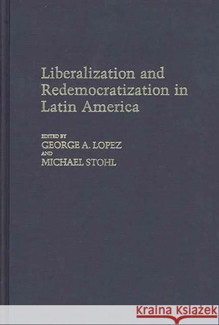Liberalization and Redemocratization in Latin America George A. Lopez Michael Stohl George A. Lopez 9780313252990 Greenwood Press