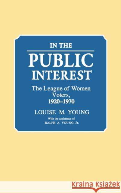 In the Public Interest: The League of Women Voters, 1920-1970 Young, Ralph A. 9780313253027 Greenwood Press