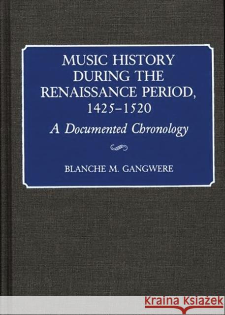 Music History During the Renaissance Period, 1425-1520: A Documented Chronology Gangwere, Blanche M. 9780313253096 Greenwood Press
