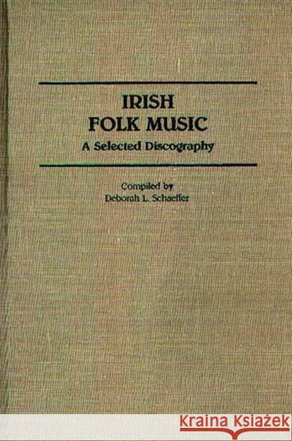Irish Folk Music: A Selected Discography Schaeffer, Deborah 9780313253126 Greenwood Press