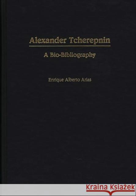 Alexander Tcherepnin: A Bio-Bibliography Arias, Enrique A. 9780313253188 Greenwood Press