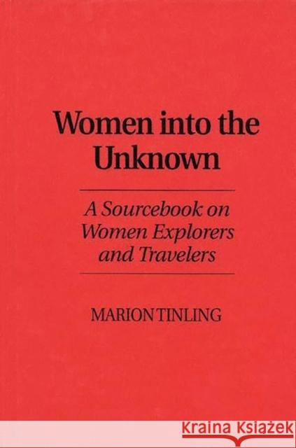 Women Into the Unknown: A Sourcebook on Women Explorers and Travelers Tinling, Marion 9780313253287 Greenwood Press