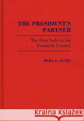 The President's Partner: The First Lady in the Twentieth Century Myra G. Gutin 9780313253355