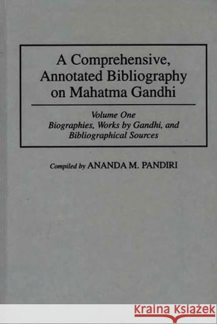 A Comprehensive, Annotated Bibliography on Mahatma Gandhi: Volume One, Biographies, Works by Gandhi, and Bibliographical Sources Pandiri, Ananda M. 9780313253379 Greenwood Press