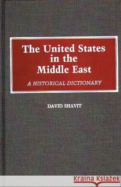 The United States in the Middle East: A Historical Dictionary Shavit, David 9780313253416 Greenwood Press