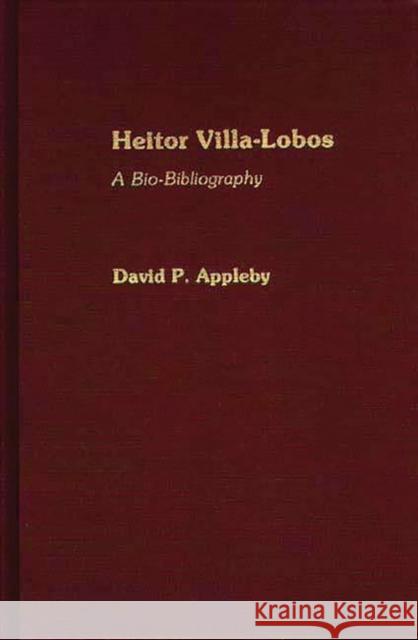 Heitor Villa-Lobos: A Bio-Bibliography Appleby, David P. 9780313253461