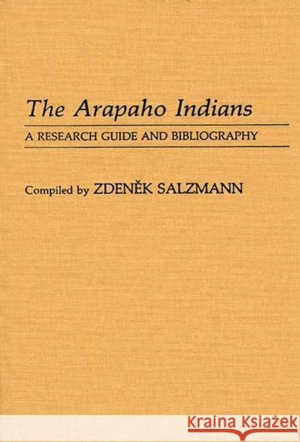 The Arapaho Indians: A Research Guide and Bibliography Salzmann, Zdenek 9780313253546