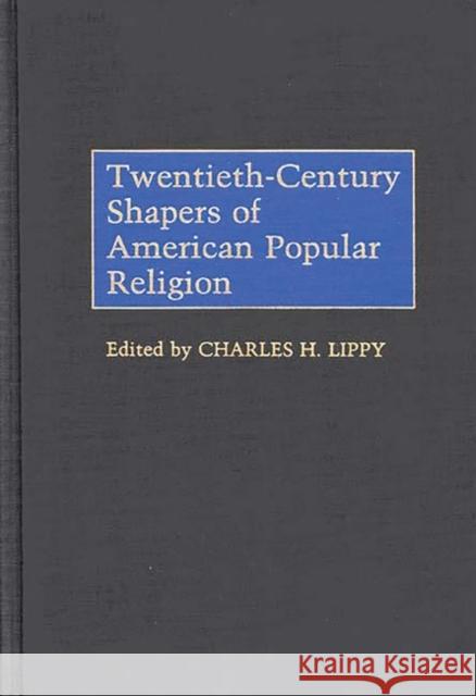Twentieth-Century Shapers of American Popular Religion Charles H. Lippy Charles H. Lippy 9780313253560 Greenwood Press