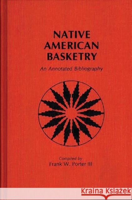 Native American Basketry: An Annotated Bibliography Porter, Frank 9780313253638