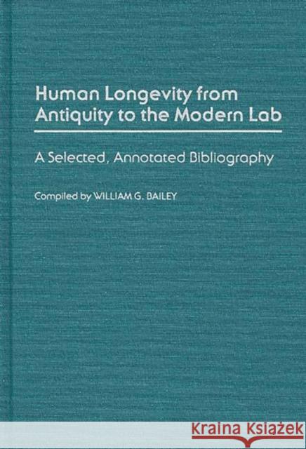 Human Longevity from Antiquity to the Modern Lab: A Selected, Annotated Bibliography Bailey, William G. 9780313253713