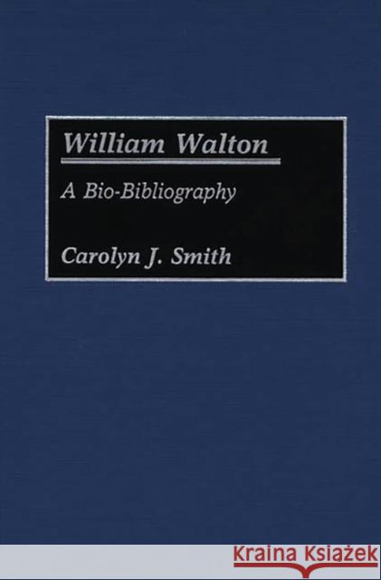 William Walton: A Bio-Bibliography Smith, Carolyn J. 9780313253911 Greenwood Press