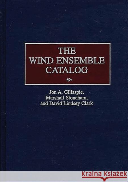 The Wind Ensemble Catalog Jon A. Gillaspie Marshall Stoneham David Lindsey Clark 9780313253942 Greenwood Press