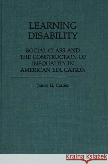 Learning Disability: Social Class and the Construction of Inequality in American Education Carrier, James 9780313253966 Greenwood Press