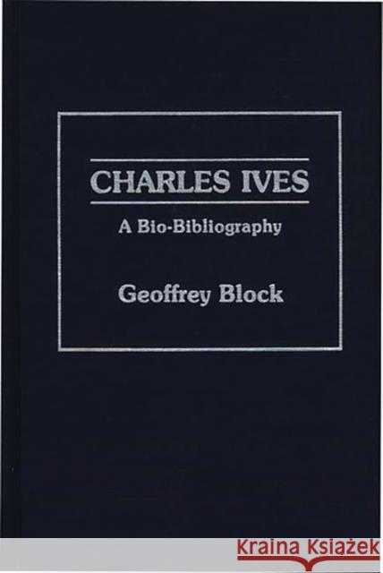 Charles Ives: A Bio-Bibliography Block, Geoffrey H. 9780313254048 Greenwood Press
