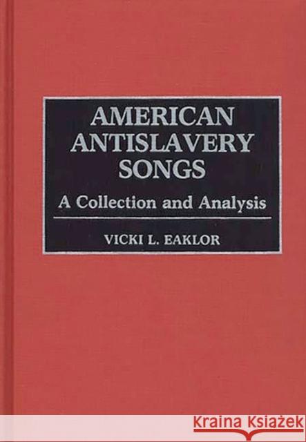 American Antislavery Songs: A Collection and Analysis Eaklor, Vicki L. 9780313254130
