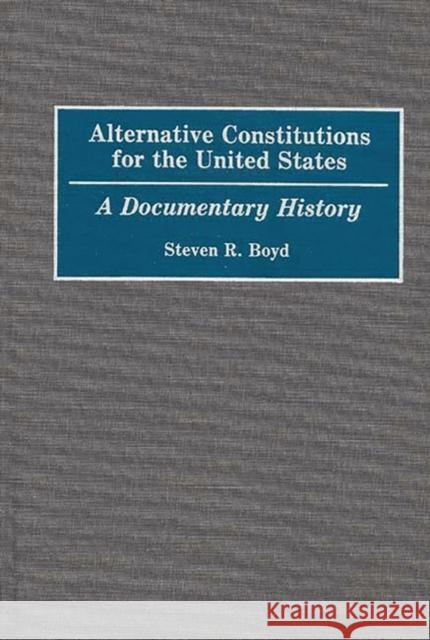 Alternative Constitutions for the United States: A Documentary History Boyd, Steven R. 9780313254192 Greenwood Press