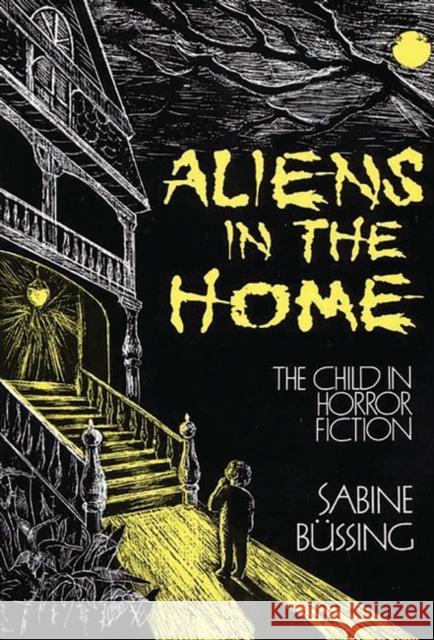 Aliens in the Home: The Child in Horror Fiction Bussing, Sabine 9780313254208 Greenwood Press