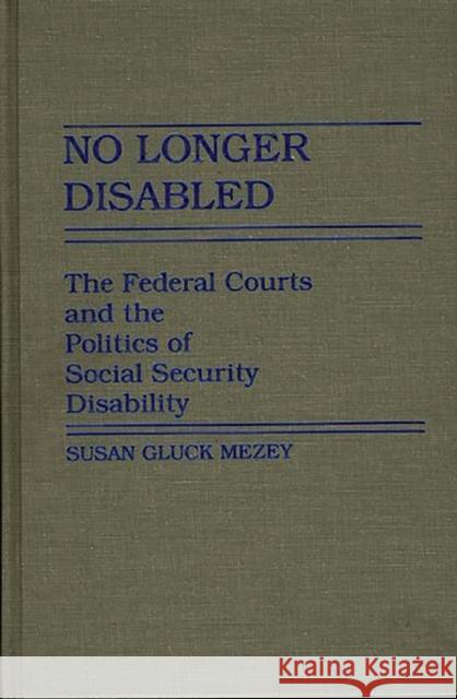 No Longer Disabled: The Federal Courts and the Politics of Social Security Disability Mezey, Susan 9780313254246 Greenwood Press