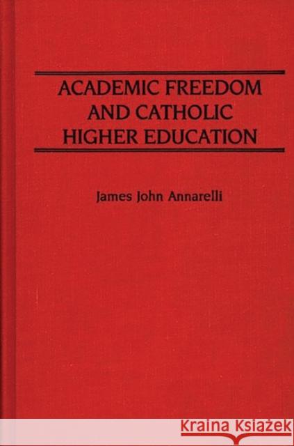 Academic Freedom and Catholic Higher Education James John Annarelli 9780313254253 Greenwood Press