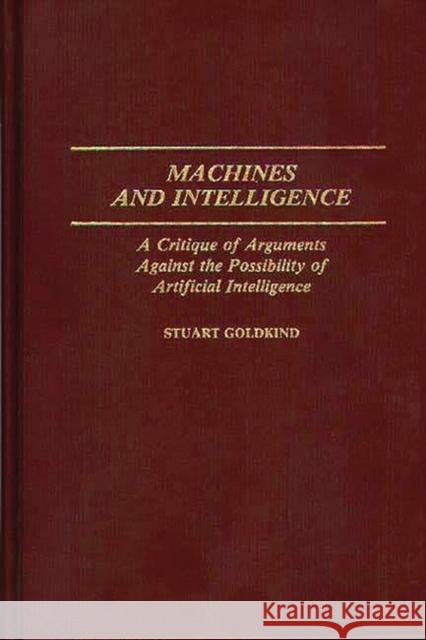 Machines and Intelligence: A Critique of Arguments Against the Possibility of Artificial Intelligence Goldkind, Staurt 9780313254505 Greenwood Press