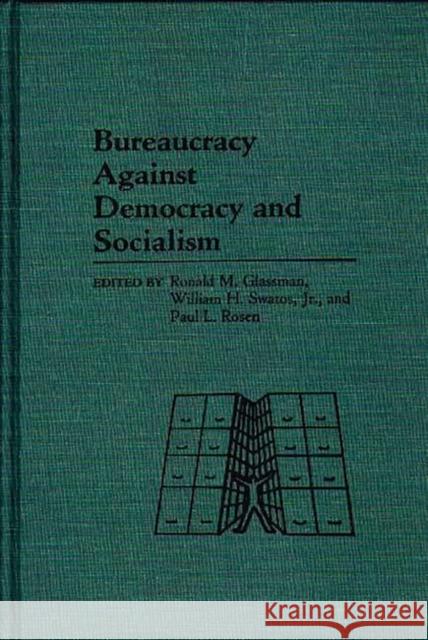 Bureaucracy Against Democracy and Socialism Ronald M. Glassman William H., Jr. Swatos Paul L. Rosen 9780313254543