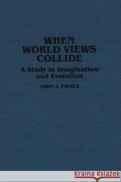 When World Views Collide: A Study in Imagination and Evolution Pierce, John J. 9780313254574
