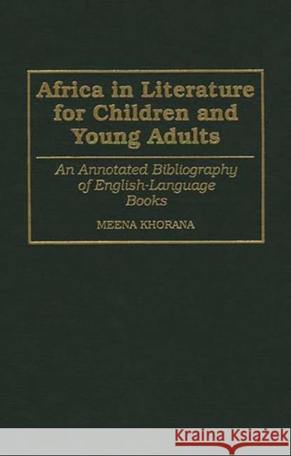 Africa in Literature for Children and Young Adults: An Annotated Bibliography of English-Language Books Khorana, Meena 9780313254888