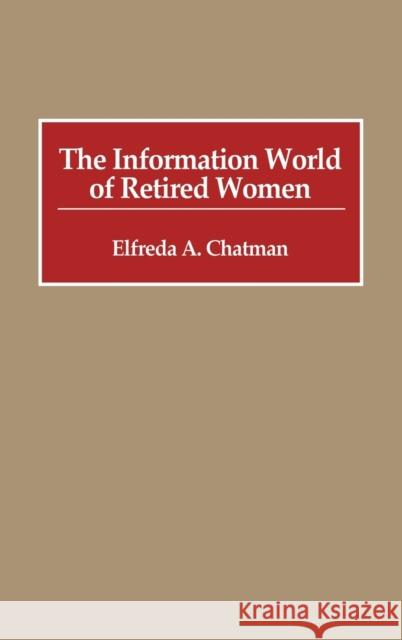 The Information World of Retired Women Elfreda A. Chatman 9780313254925 Greenwood Press
