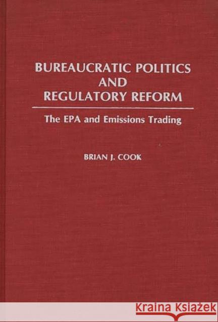 Bureaucratic Politics and Regulatory Reform: The EPA and Emissions Trading Cook, Brian 9780313254932 Greenwood Press