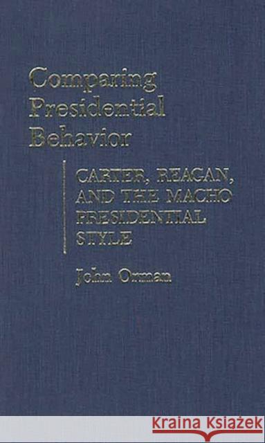 Comparing Presidential Behavior: Carter, Reagan, and the Macho Presidential Style Orman, John 9780313255168 Greenwood Press