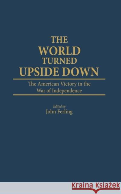 The World Turned Upside Down: The American Victory in the War of Independence Ferling, John E. 9780313255274 Greenwood Press