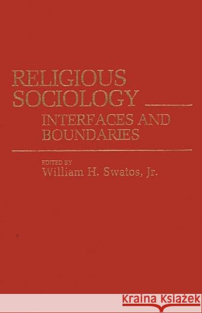 Religious Sociology: Interfaces and Boundaries Swatos, William H. 9780313255281
