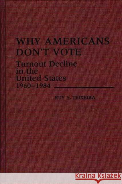 Why Americans Don't Vote: Turnout Decline in the United States, 1960-1984 Teixeira, Ruy 9780313255328 Greenwood Press