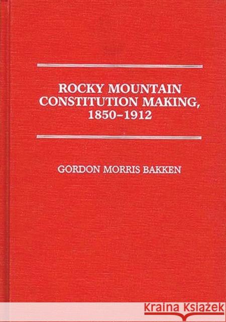 Rocky Mountain Constitution Making, 1850-1912. Gordon Morris Bakken 9780313255380