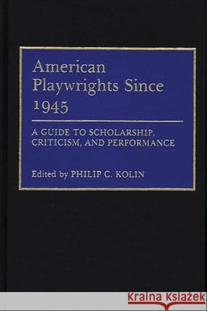 American Playwrights Since 1945: A Guide to Scholarship, Criticism, and Performance Kolin, Philip 9780313255434 Greenwood Press