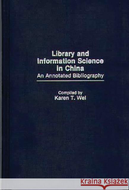 Library and Information Science in China: An Annotated Bibliography Wei, Karen T. 9780313255489 Greenwood Press