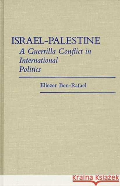 Israel-Palestine: A Guerrilla Conflict in International Politics Ben-Rafael, Eliezer 9780313255533