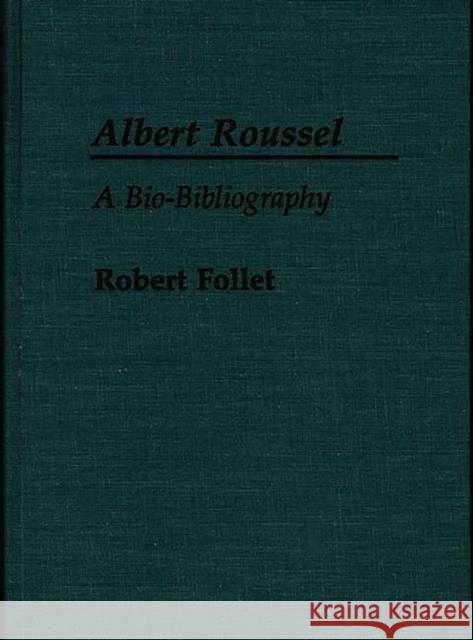 Albert Roussel: A Bio-Bibliography Follet, Robert 9780313255588 Greenwood Press