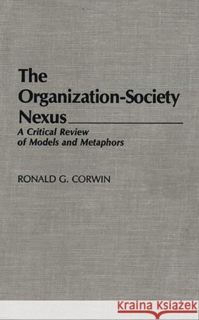 The Organization-Society Nexus: A Critical Review of Models and Metaphors Corwin, Ronald G. 9780313255823 Greenwood Press