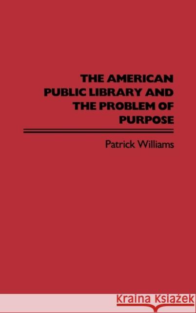 The American Public Library and the Problem of Purpose Patrick Williams 9780313255908