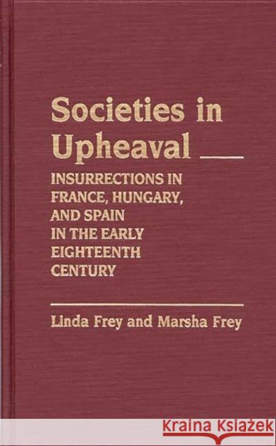 Societies in Upheaval: Insurrections in France, Hungary, and Spain in the Early Eighteenth Century Frey, Linda S. 9780313255922