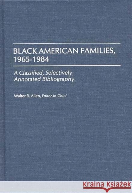 Black American Families, 1965-1984: A Classified, Selectively Annotated Bibliography Allen, Walter R. 9780313256134 Greenwood Press