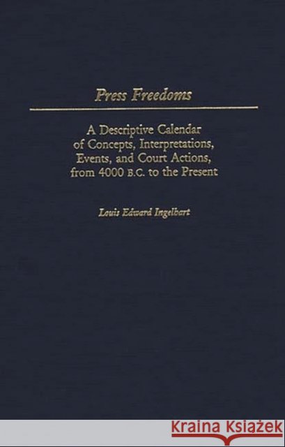 Press Freedoms: A Descriptive Calendar of Concepts, Interpretations, Events, and Court Actions, from 4000 B.C. to the Present Ingelhart, Louis E. 9780313256363 Greenwood Press