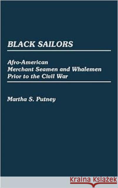 Black Sailors: Afro-American Merchant Seamen and Whalemen Prior to the Civil War Putney, Martha 9780313256394 Greenwood Press